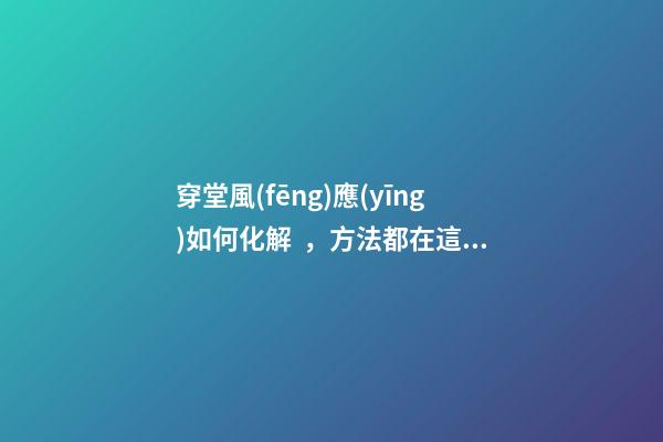 穿堂風(fēng)應(yīng)如何化解，方法都在這了
